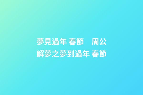 夢見過年 春節　周公解夢之夢到過年 春節